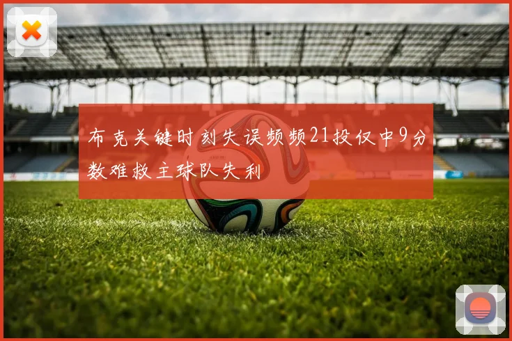 布克关键时刻失误频频21投仅中9分数难救主球队失利
