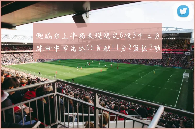 鲍威尔上半场表现稳定6投3中三分球命中率高达66贡献11分2篮板3助攻