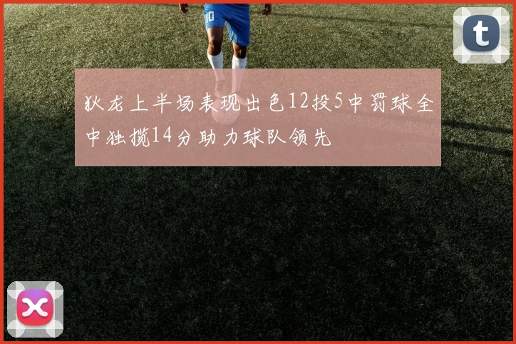 狄龙上半场表现出色12投5中罚球全中独揽14分助力球队领先