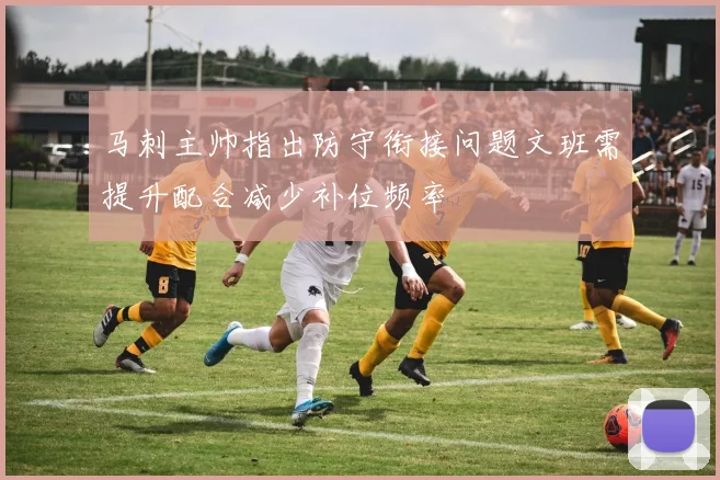 马刺主帅指出防守衔接问题文班需提升配合减少补位频率