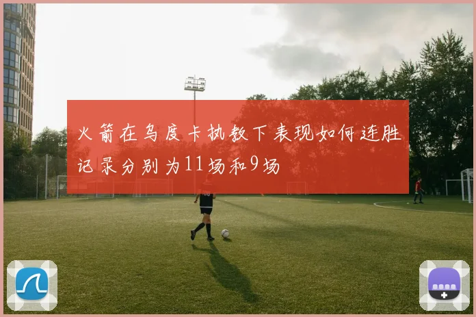 火箭在乌度卡执教下表现如何连胜记录分别为11场和9场