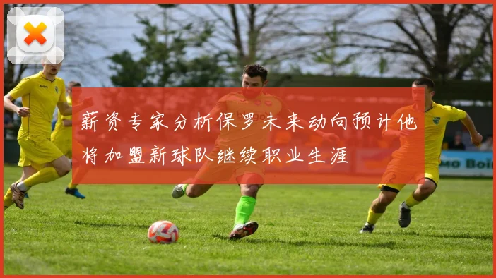 薪资专家分析保罗未来动向预计他将加盟新球队继续职业生涯