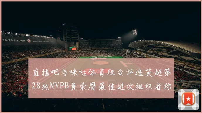 直播吧与咪咕体育联合评选英超第28轮MVPB费荣膺最佳进攻组织者称号