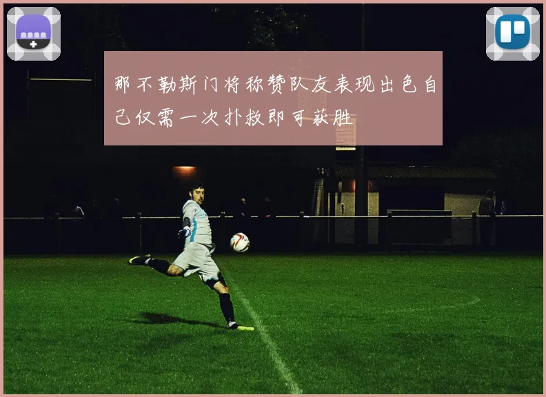 那不勒斯门将称赞队友表现出色自己仅需一次扑救即可获胜