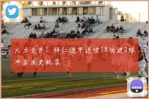 火力全开！拜仁德甲连续18场进2球冲击历史纪录