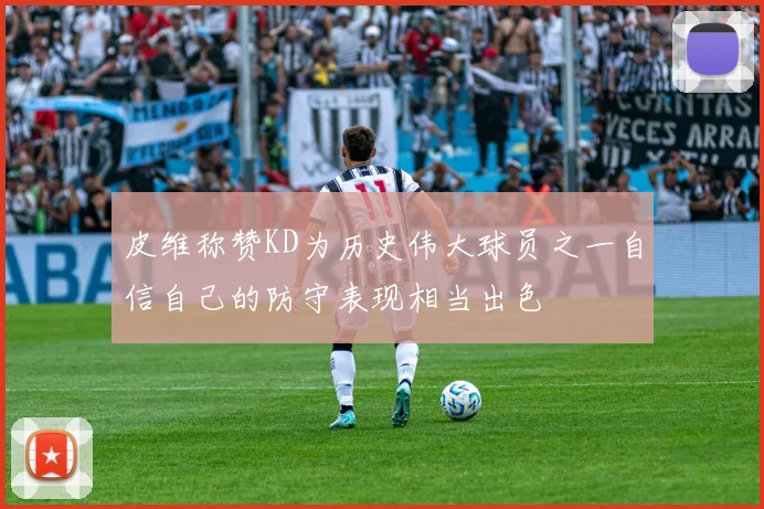 皮维称赞KD为历史伟大球员之一自信自己的防守表现相当出色