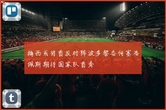 梅西或将首发对阵波多黎各何塞洛佩斯期待国家队首秀