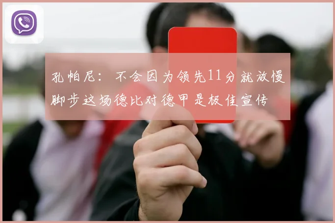 孔帕尼：不会因为领先11分就放慢脚步这场德比对德甲是极佳宣传