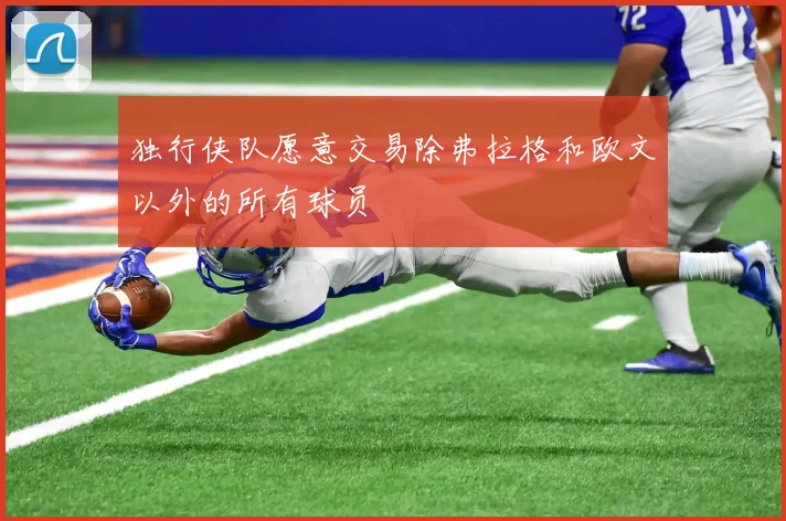 独行侠队愿意交易除弗拉格和欧文以外的所有球员