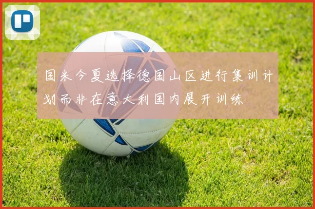 国米今夏选择德国山区进行集训计划而非在意大利国内展开训练