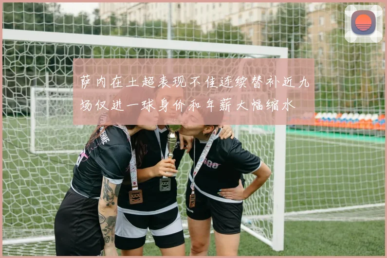 萨内在土超表现不佳连续替补近九场仅进一球身价和年薪大幅缩水