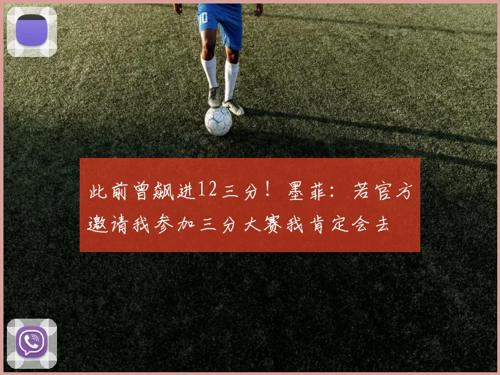 此前曾飙进12三分！墨菲：若官方邀请我参加三分大赛我肯定会去