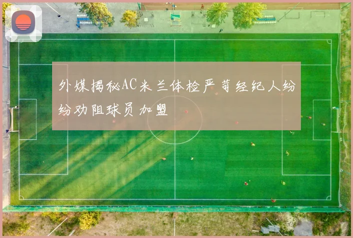 外媒揭秘AC米兰体检严苛经纪人纷纷劝阻球员加盟