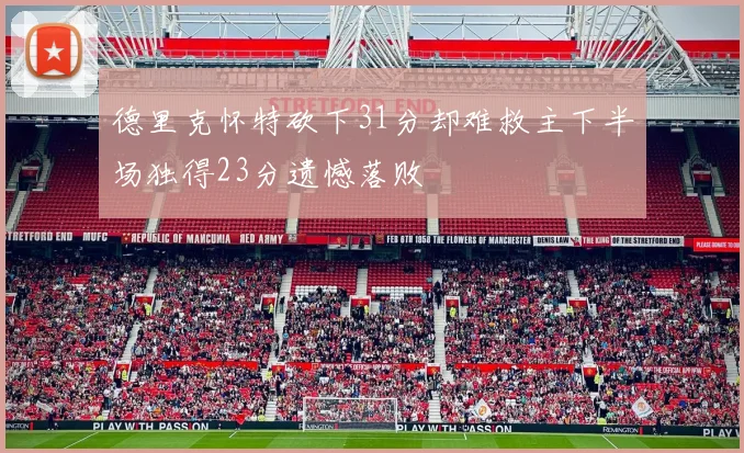 德里克怀特砍下31分却难救主下半场独得23分遗憾落败